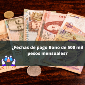 ¿Fechas de pago Bono de 500 mil pesos mensuales?