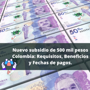 Nuevo subsidio de 500 mil pesos Colombia Requisitos, Beneficios y Fechas de pagos, todo lo que necesita saber.