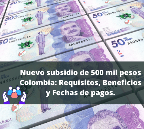 Nuevo subsidio de 500 mil pesos Colombia Requisitos, Beneficios y Fechas de pagos, todo lo que necesita saber.